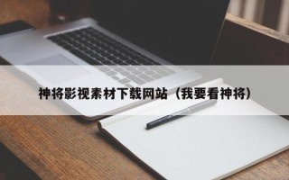 湘阴神将影视素材下载网站（我要看神将）