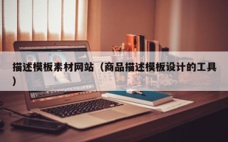 湘阴描述模板素材网站（商品描述模板设计的工具）