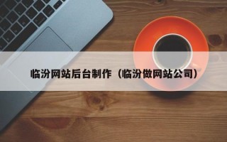 湘阴临汾网站后台制作（临汾做网站公司）