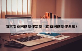 湘阴南京专业网站制作定制（南京网站制作系统）