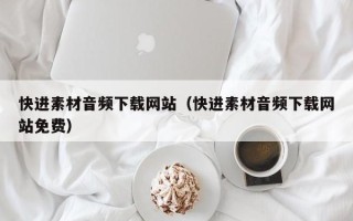 湘阴快进素材音频下载网站（快进素材音频下载网站免费）