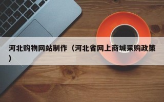湘阴河北购物网站制作（河北省网上商城采购政策）