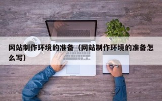 湘阴网站制作环境的准备（网站制作环境的准备怎么写）
