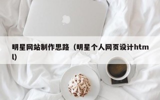 湘阴明星网站制作思路（明星个人网页设计html）