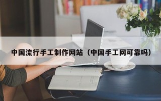 湘阴中国流行手工制作网站（中国手工网可靠吗）