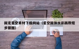 湘阴固定星空素材下载网站（星空固体水彩画教程步骤图）